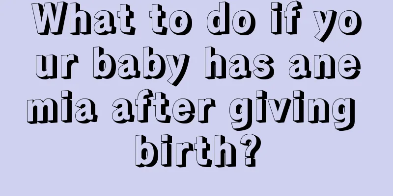 What to do if your baby has anemia after giving birth?