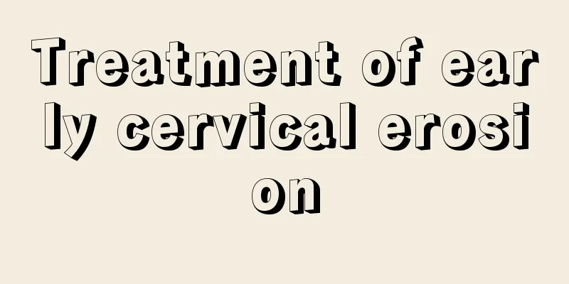 Treatment of early cervical erosion