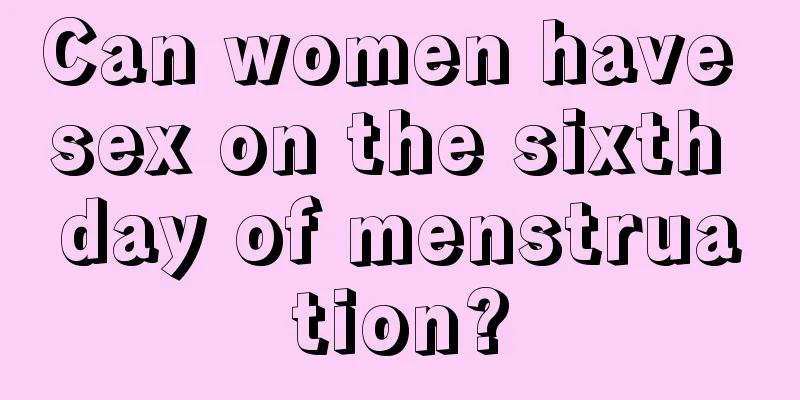 Can women have sex on the sixth day of menstruation?