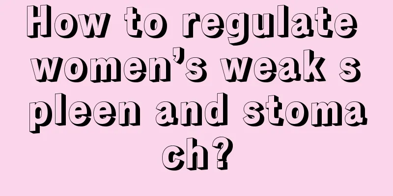 How to regulate women’s weak spleen and stomach?