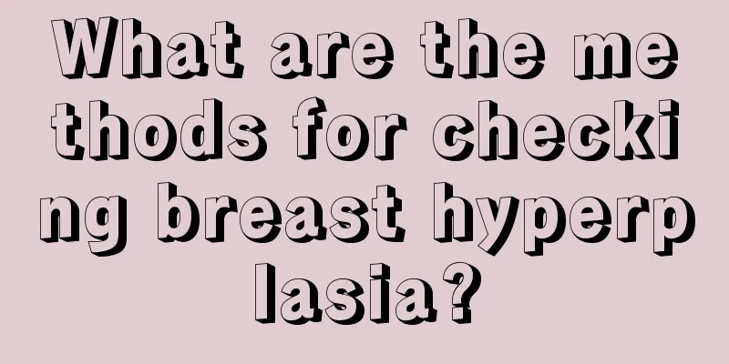 What are the methods for checking breast hyperplasia?