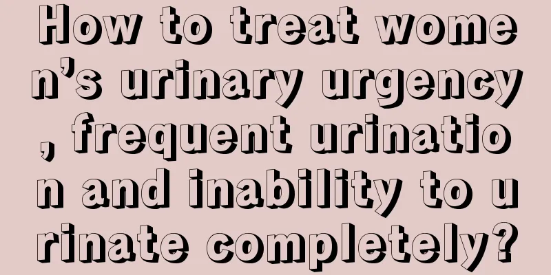 How to treat women’s urinary urgency, frequent urination and inability to urinate completely?