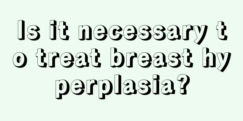 Is it necessary to treat breast hyperplasia?