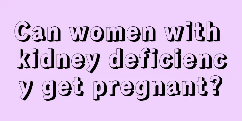 Can women with kidney deficiency get pregnant?