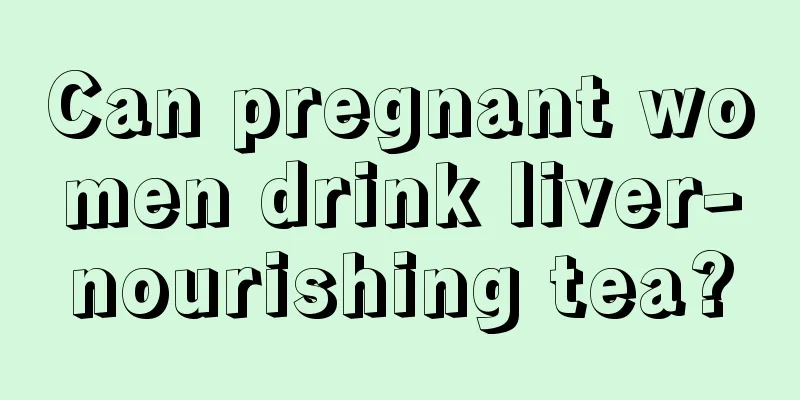 Can pregnant women drink liver-nourishing tea?