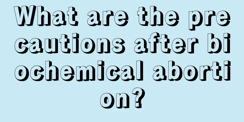 What are the precautions after biochemical abortion?