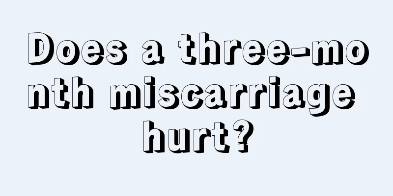 Does a three-month miscarriage hurt?