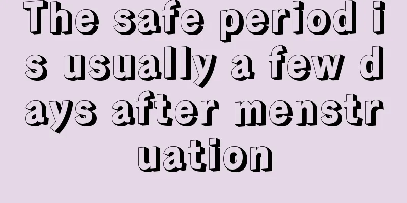 The safe period is usually a few days after menstruation