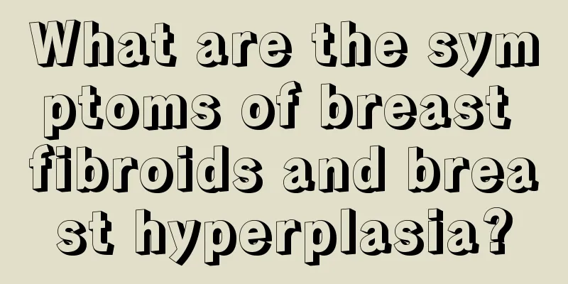 What are the symptoms of breast fibroids and breast hyperplasia?