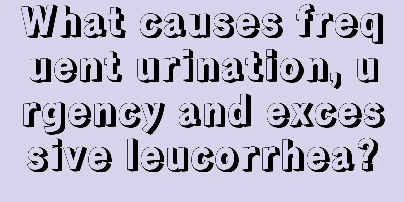 What causes frequent urination, urgency and excessive leucorrhea?