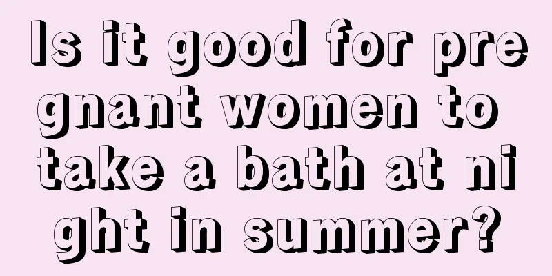 Is it good for pregnant women to take a bath at night in summer?