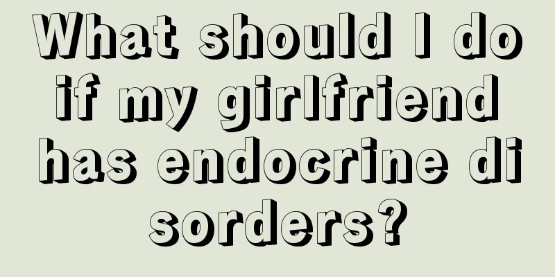 What should I do if my girlfriend has endocrine disorders?