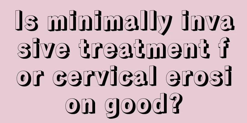 Is minimally invasive treatment for cervical erosion good?