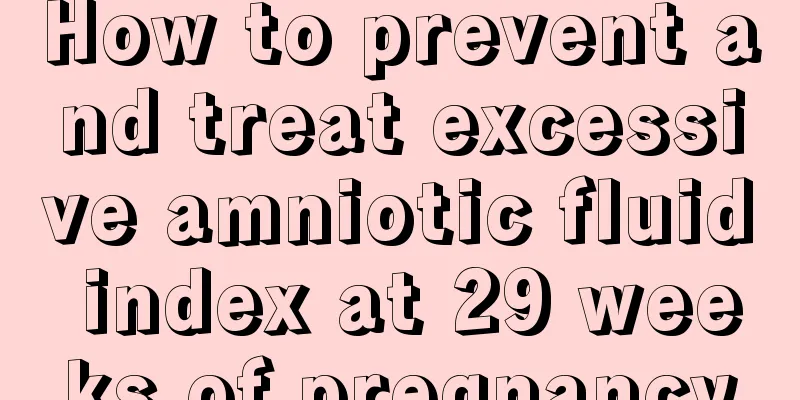 How to prevent and treat excessive amniotic fluid index at 29 weeks of pregnancy