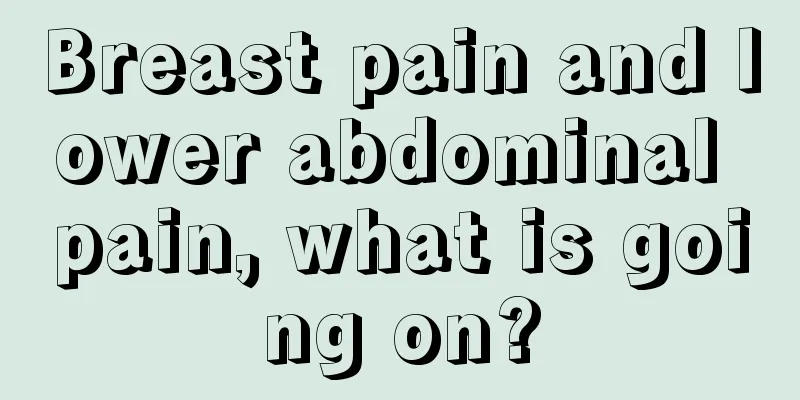 Breast pain and lower abdominal pain, what is going on?