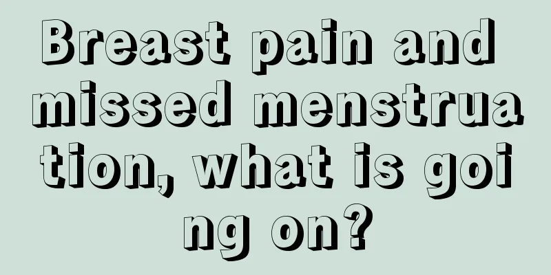 Breast pain and missed menstruation, what is going on?