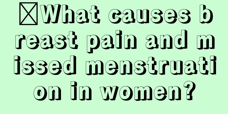 ​What causes breast pain and missed menstruation in women?