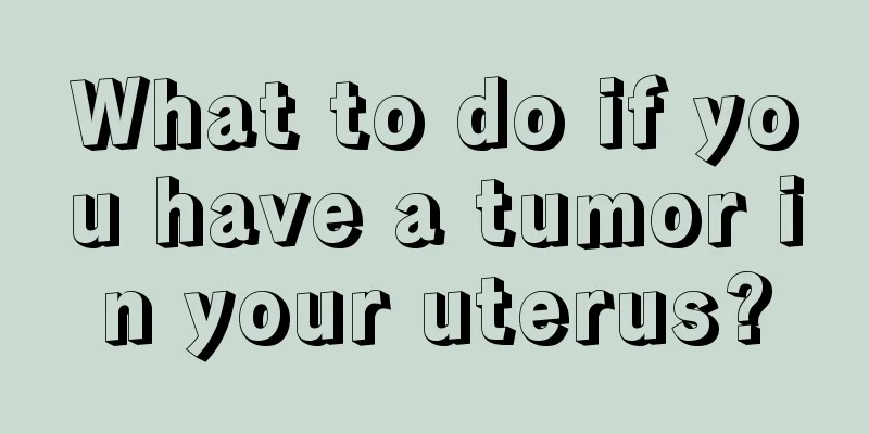 What to do if you have a tumor in your uterus?