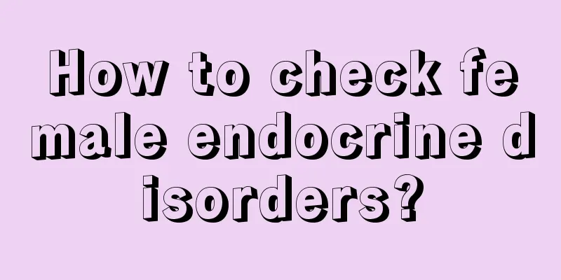 How to check female endocrine disorders?