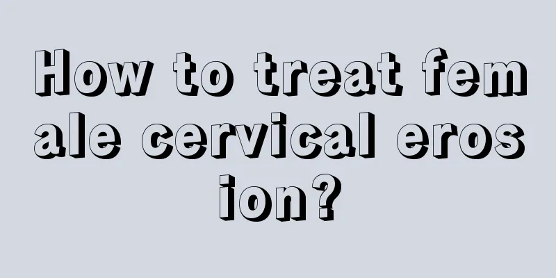 How to treat female cervical erosion?