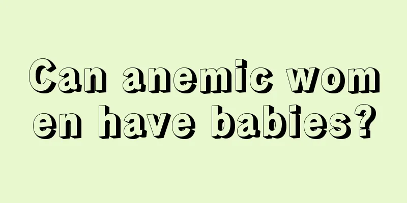 Can anemic women have babies?