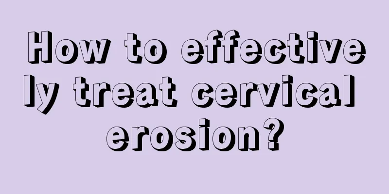 How to effectively treat cervical erosion?