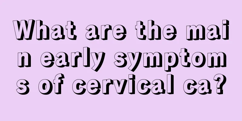 What are the main early symptoms of cervical ca?