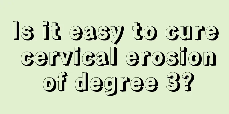 Is it easy to cure cervical erosion of degree 3?