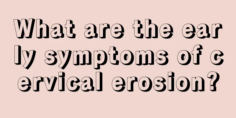 What are the early symptoms of cervical erosion?