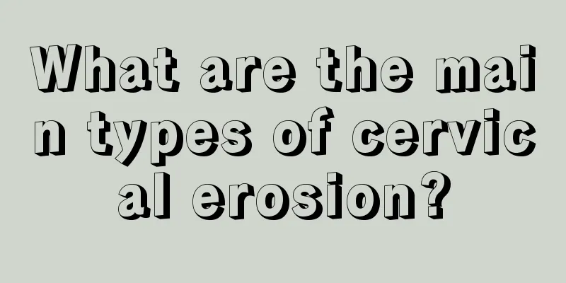 What are the main types of cervical erosion?