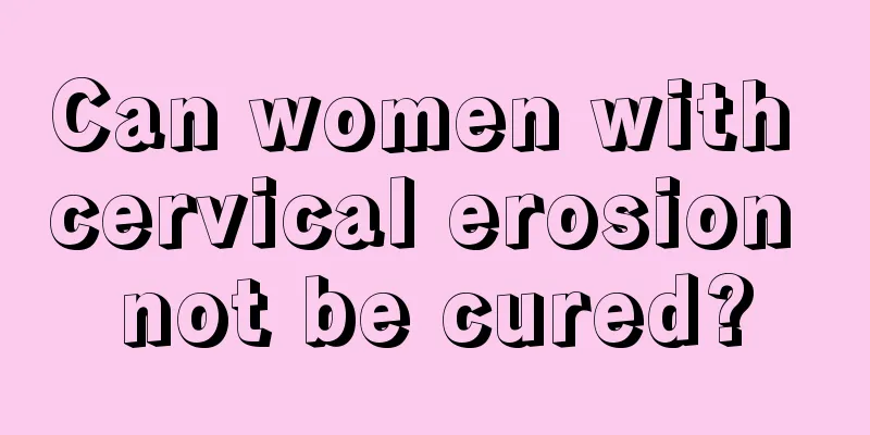 Can women with cervical erosion not be cured?