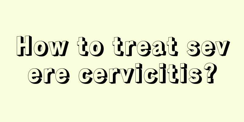 How to treat severe cervicitis?