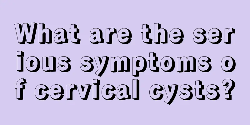 What are the serious symptoms of cervical cysts?