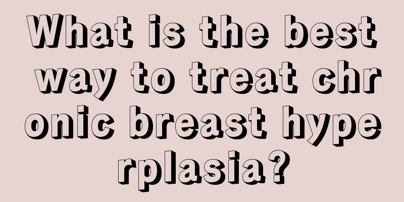 What is the best way to treat chronic breast hyperplasia?