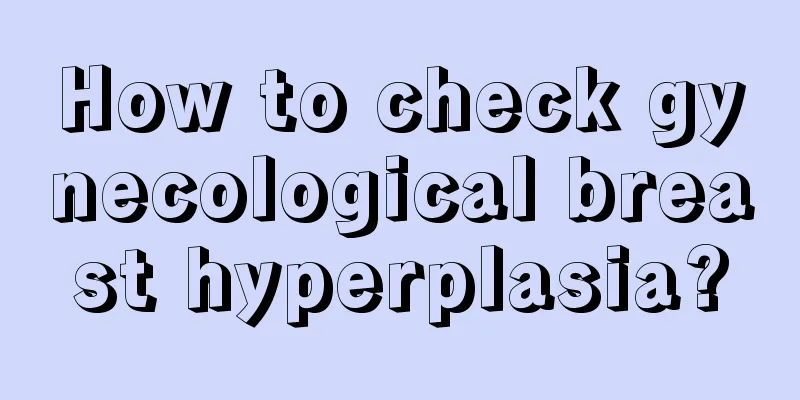 How to check gynecological breast hyperplasia?