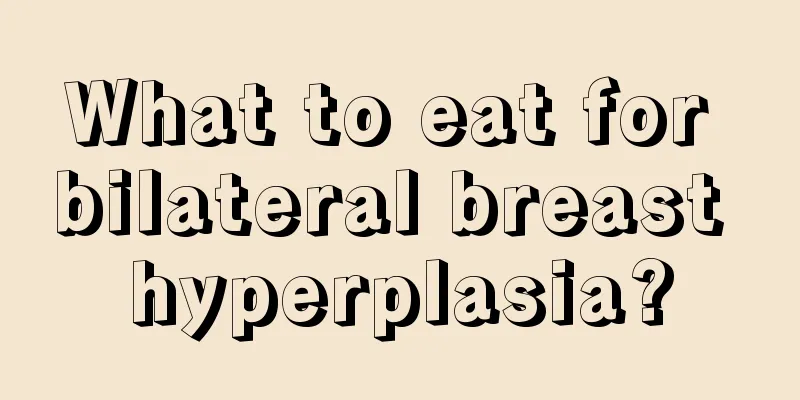 What to eat for bilateral breast hyperplasia?