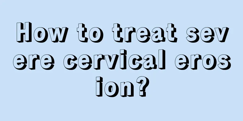 How to treat severe cervical erosion?