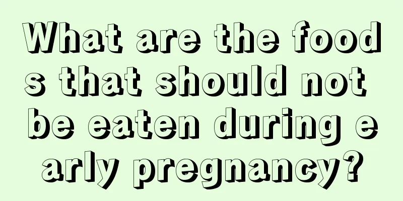 What are the foods that should not be eaten during early pregnancy?