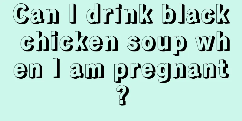 Can I drink black chicken soup when I am pregnant?