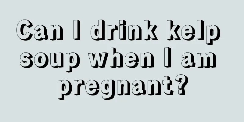 Can I drink kelp soup when I am pregnant?