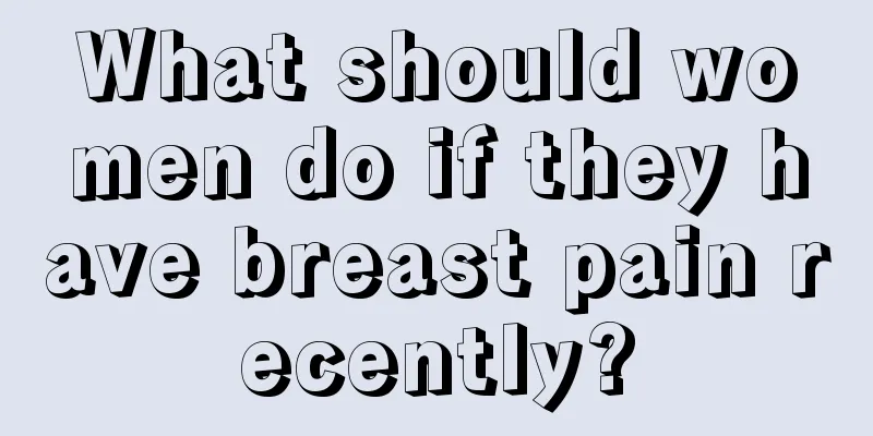 What should women do if they have breast pain recently?