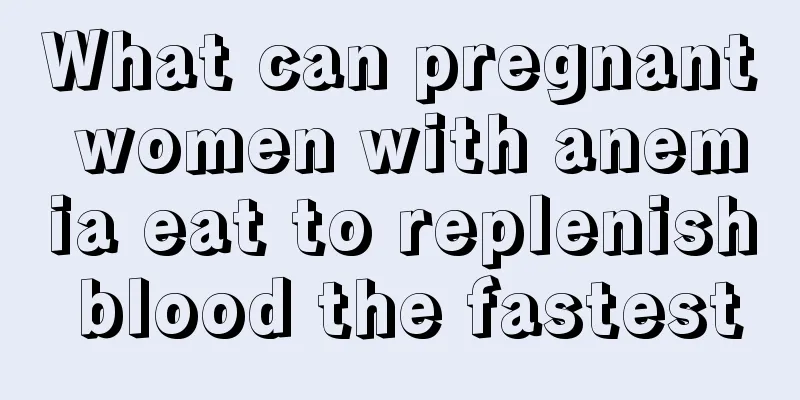 What can pregnant women with anemia eat to replenish blood the fastest