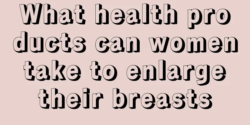 What health products can women take to enlarge their breasts