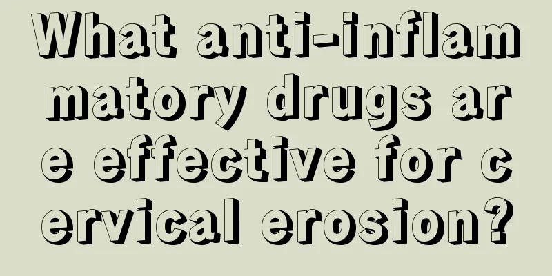 What anti-inflammatory drugs are effective for cervical erosion?