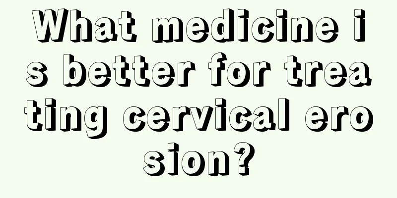 What medicine is better for treating cervical erosion?