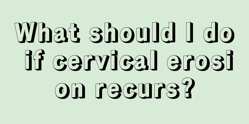 What should I do if cervical erosion recurs?