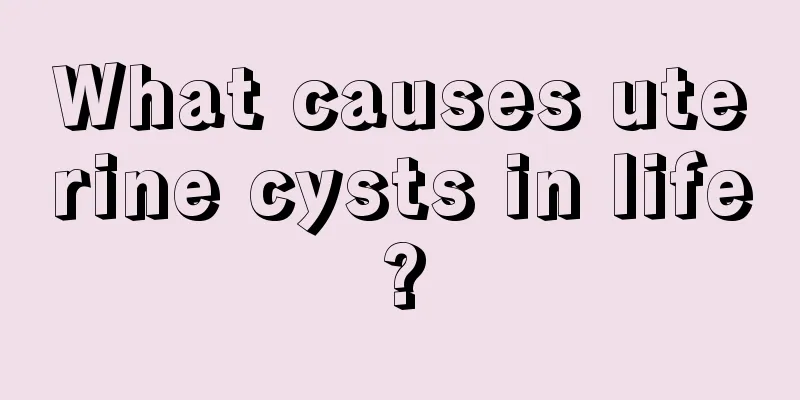 What causes uterine cysts in life?