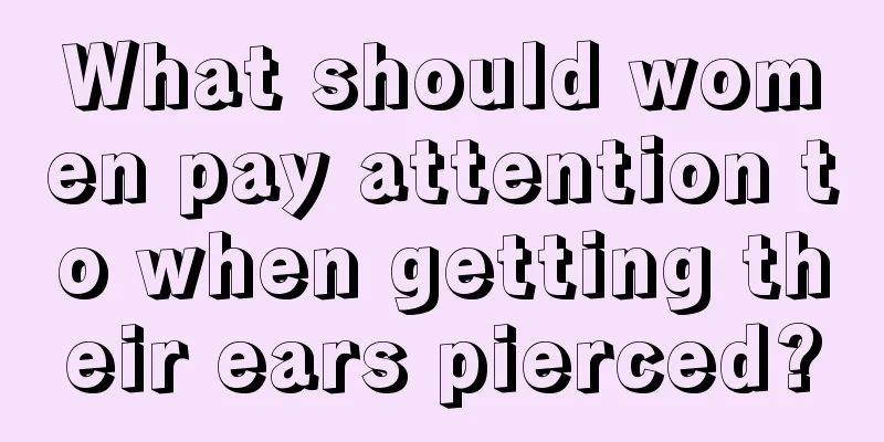 What should women pay attention to when getting their ears pierced?