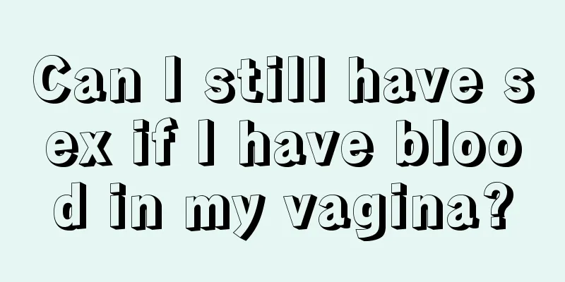 Can I still have sex if I have blood in my vagina?