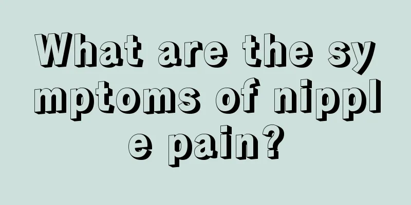 What are the symptoms of nipple pain?